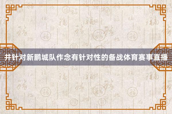 并针对新鹏城队作念有针对性的备战体育赛事直播
