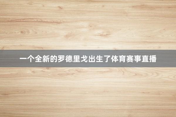 一个全新的罗德里戈出生了体育赛事直播