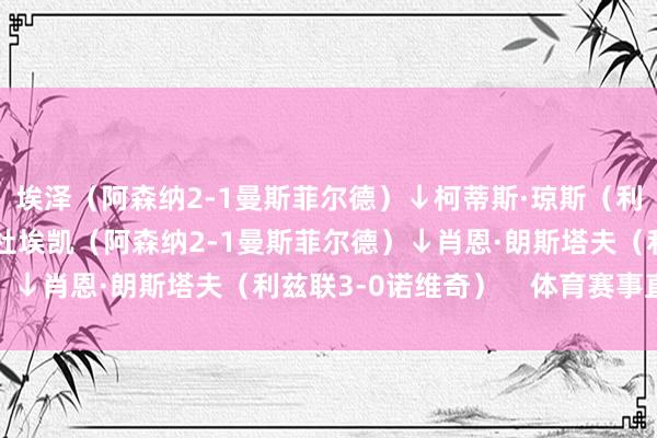 埃泽（阿森纳2-1曼斯菲尔德）↓柯蒂斯·琼斯（利物浦3-1狼队）↓马杜埃凯（阿森纳2-1曼斯菲尔德）↓肖恩·朗斯塔夫（利兹联3-0诺维奇）    体育赛事直播