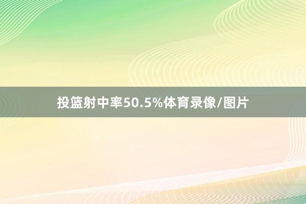 投篮射中率50.5%体育录像/图片