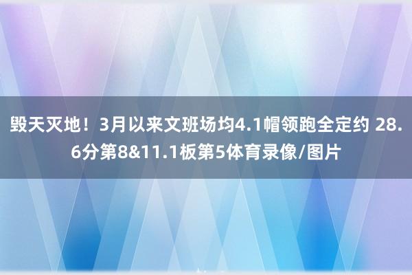 毁天灭地！3月以来文班场均4.1帽领跑全定约 28.6分第8&11.1板第5体育录像/图片