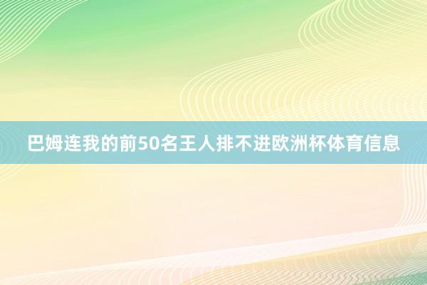 巴姆连我的前50名王人排不进欧洲杯体育信息