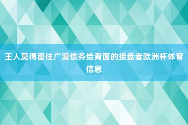 王人莫得留住广漠债务给背面的接盘者欧洲杯体育信息