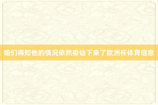咱们得知他的情况依然褂讪下来了欧洲杯体育信息