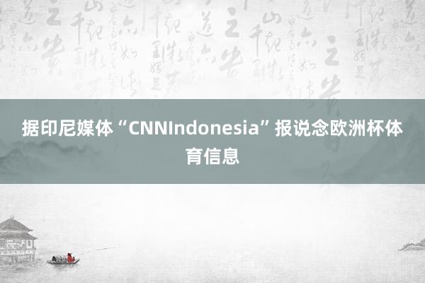 据印尼媒体“CNNIndonesia”报说念欧洲杯体育信息