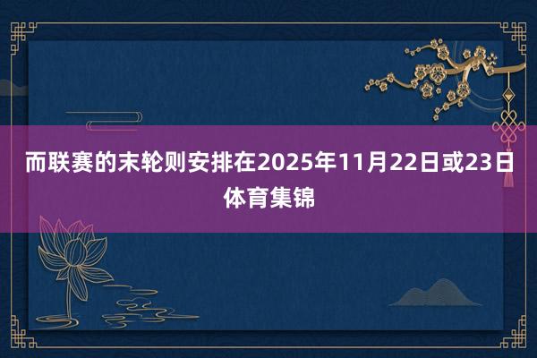 而联赛的末轮则安排在2025年11月22日或23日体育集锦