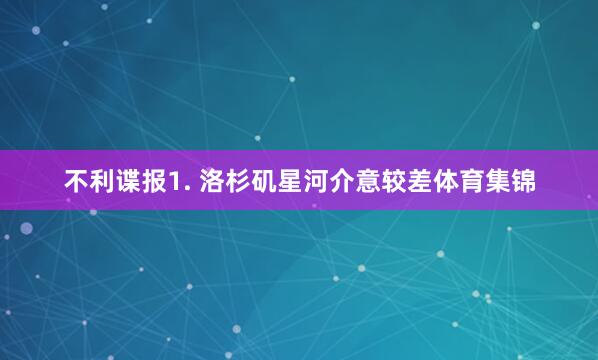 不利谍报　　1. 洛杉矶星河介意较差体育集锦
