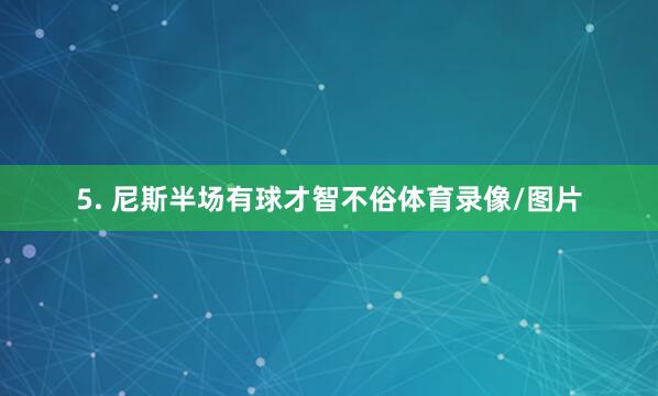5. 尼斯半场有球才智不俗体育录像/图片
