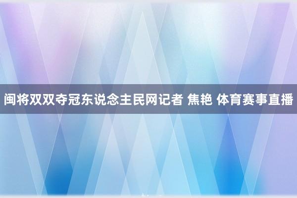 闽将双双夺冠东说念主民网记者 焦艳 体育赛事直播