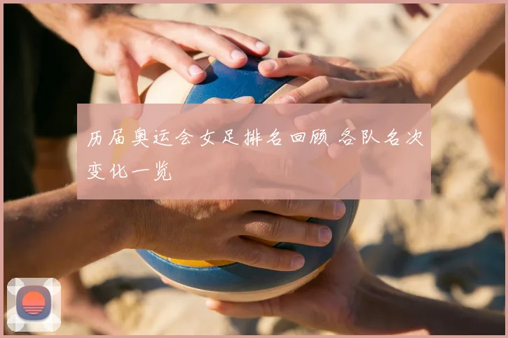 历届奥运会女足排名回顾 各队名次变化一览