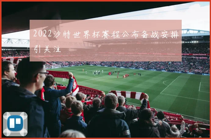 2022沙特世界杯赛程公布备战安排引关注