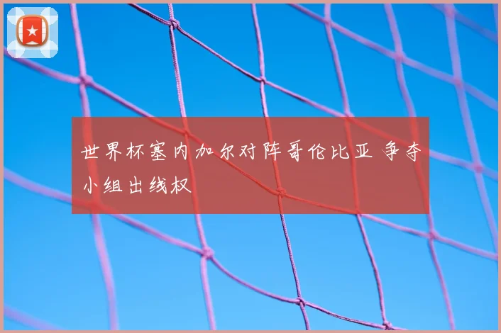 世界杯塞内加尔对阵哥伦比亚 争夺小组出线权