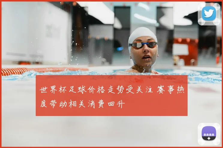 世界杯足球价格走势受关注 赛事热度带动相关消费回升