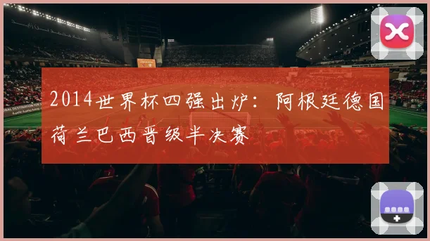 2014世界杯四强出炉:阿根廷德国荷兰巴西晋级半决赛