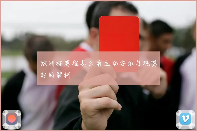 欧洲杯赛程怎么看主场安排与观赛时间解析