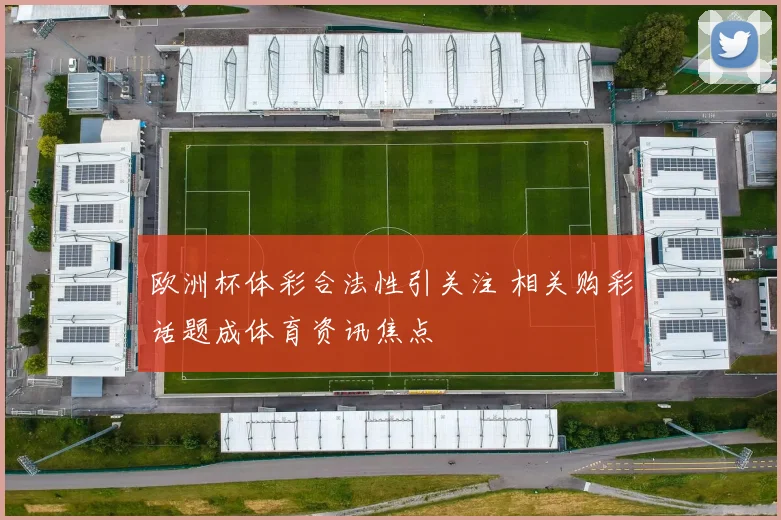 欧洲杯体彩合法性引关注 相关购彩话题成体育资讯焦点