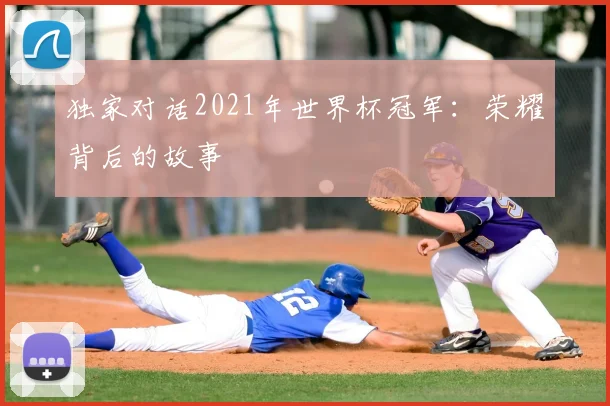 独家对话2021年世界杯冠军：荣耀背后的故事