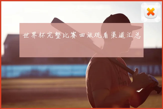 世界杯完整比赛回放观看渠道汇总