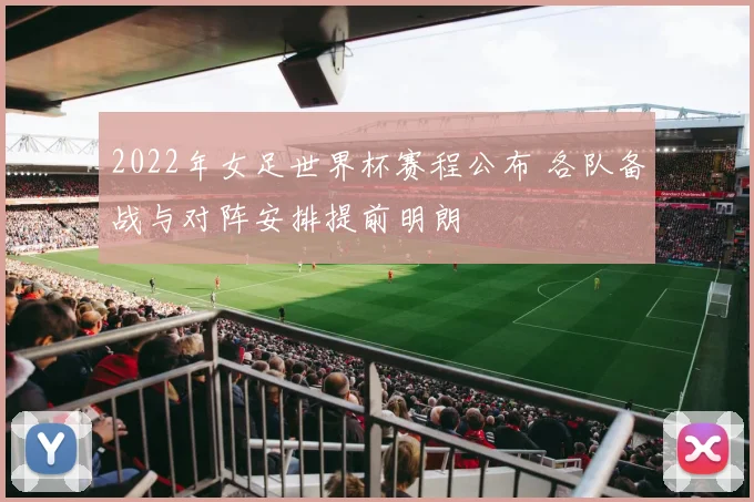 2022年女足世界杯赛程公布 各队备战与对阵安排提前明朗