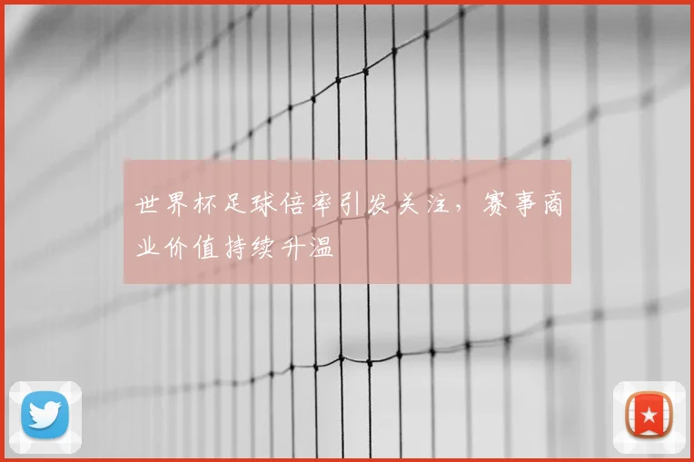 世界杯足球倍率引发关注，赛事商业价值持续升温