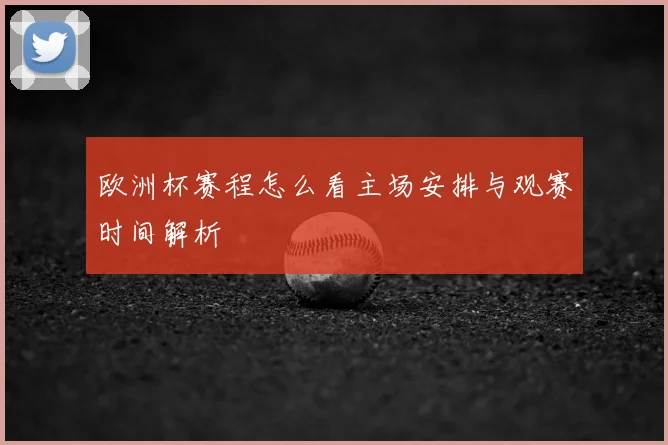 欧洲杯赛程怎么看主场安排与观赛时间解析