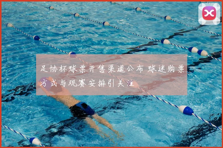 足协杯球票开售渠道公布 球迷购票方式与观赛安排引关注