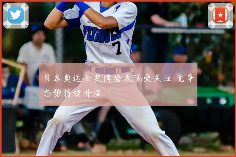 日本奥运会奖牌榜表现受关注 竞争态势持续升温