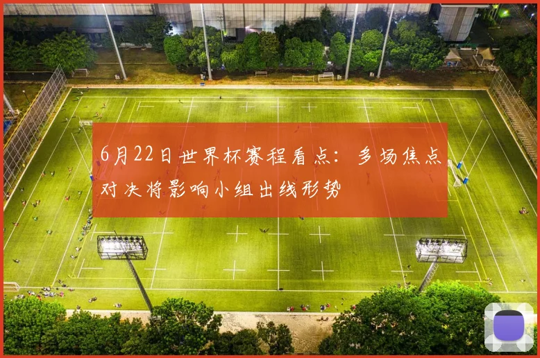 6月22日世界杯赛程看点：多场焦点对决将影响小组出线形势