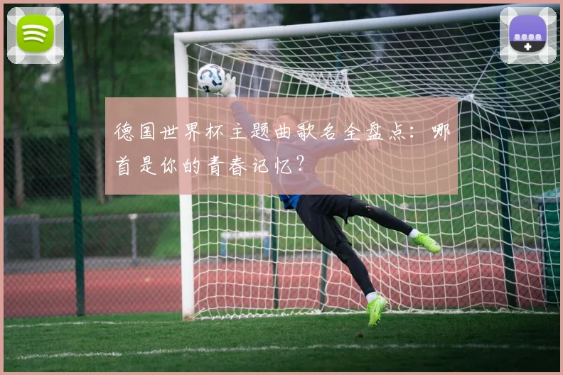 德国世界杯主题曲歌名全盘点:哪首是你的青春记忆?