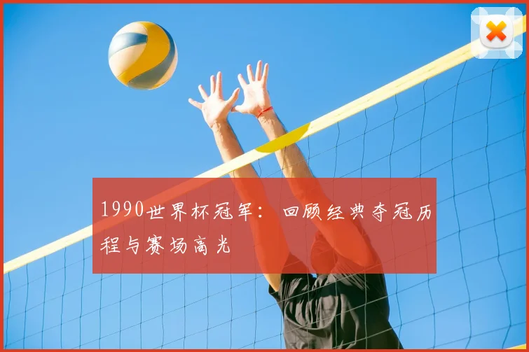 1990世界杯冠军:回顾经典夺冠历程与赛场高光