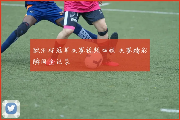 欧洲杯冠军决赛视频回顾 决赛精彩瞬间全记录