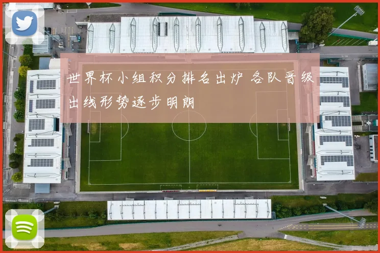 世界杯小组积分排名出炉 各队晋级出线形势逐步明朗
