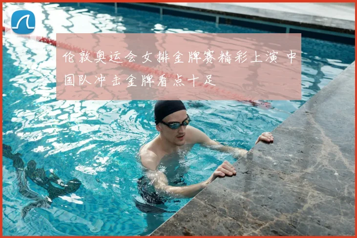 伦敦奥运会女排金牌赛精彩上演 中国队冲击金牌看点十足
