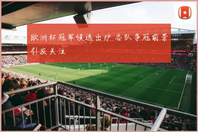 欧洲杯冠军候选出炉 各队争冠前景引发关注