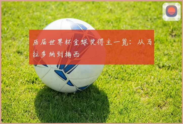 历届世界杯金球奖得主一览:从马拉多纳到梅西
