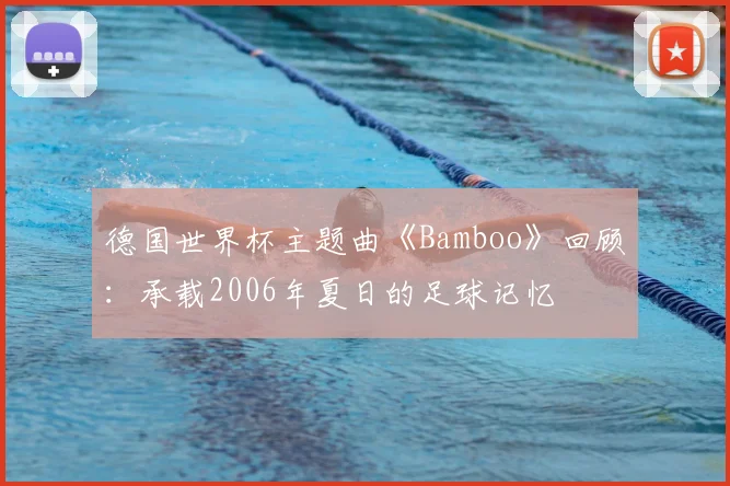 德国世界杯主题曲《Bamboo》回顾:承载2006年夏日的足球记忆