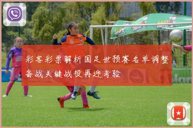 彩客彩票解析国足世预赛名单调整备战关键战役再迎考验