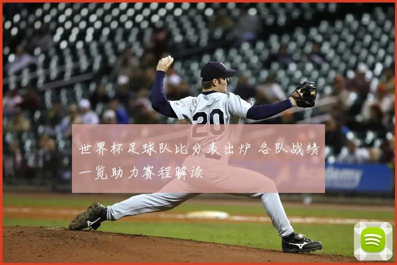 世界杯足球队比分表出炉 各队战绩一览助力赛程解读