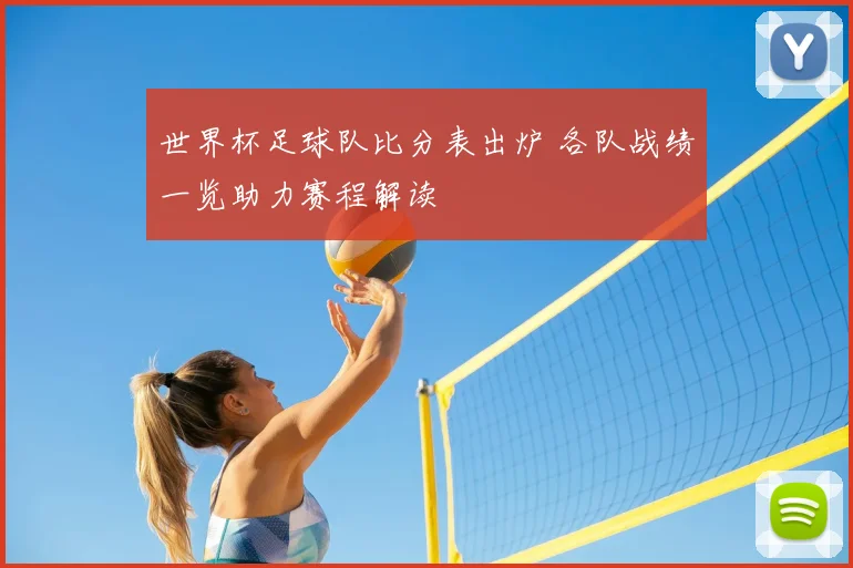 世界杯足球队比分表出炉 各队战绩一览助力赛程解读