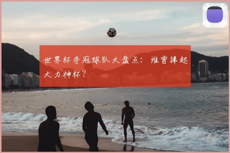 世界杯夺冠球队大盘点：谁曾捧起大力神杯？