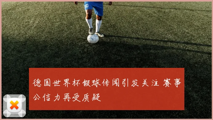 德国世界杯假球传闻引发关注 赛事公信力再受质疑