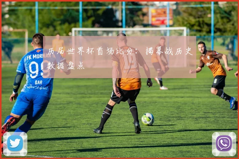 历届世界杯首场比分:揭幕战历史数据盘点