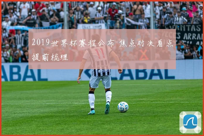 2019世界杯赛程公布 焦点对决看点提前梳理