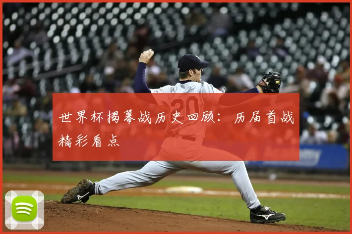 世界杯揭幕战历史回顾：历届首战精彩看点