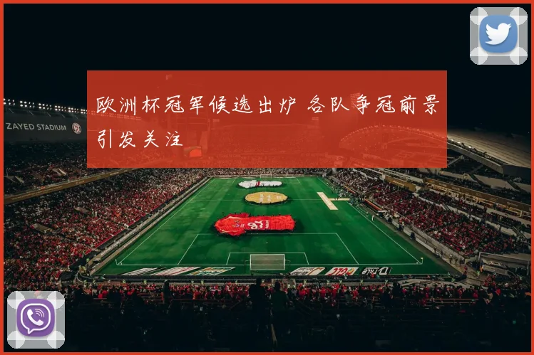 欧洲杯冠军候选出炉 各队争冠前景引发关注