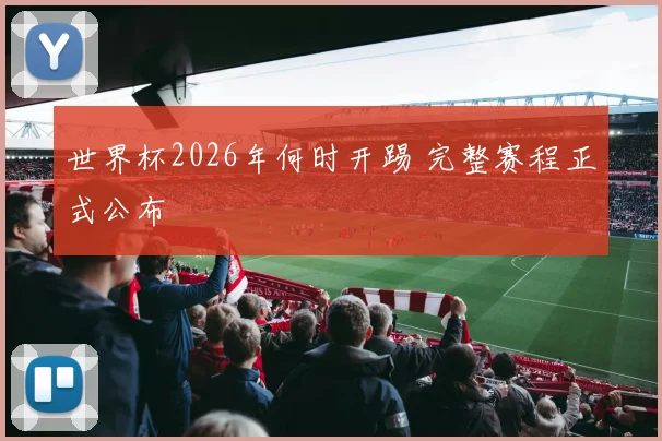 世界杯2026年何时开踢 完整赛程正式公布