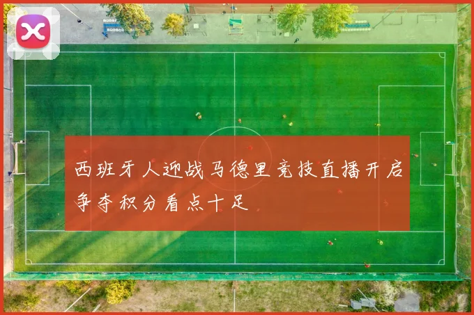 西班牙人迎战马德里竞技直播开启争夺积分看点十足