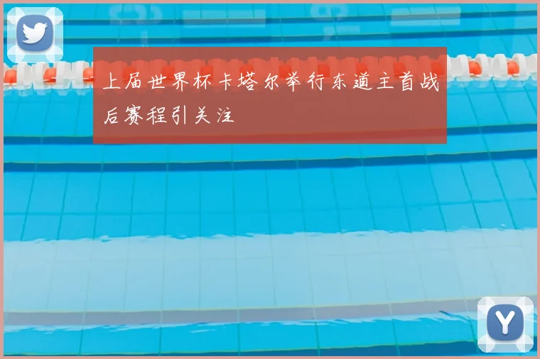 上届世界杯卡塔尔举行东道主首战后赛程引关注