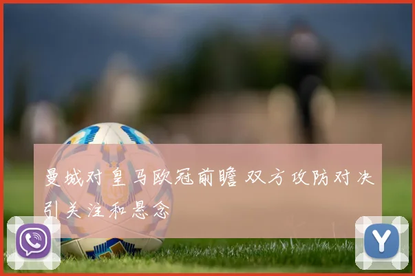 曼城对皇马欧冠前瞻 双方攻防对决引关注和悬念