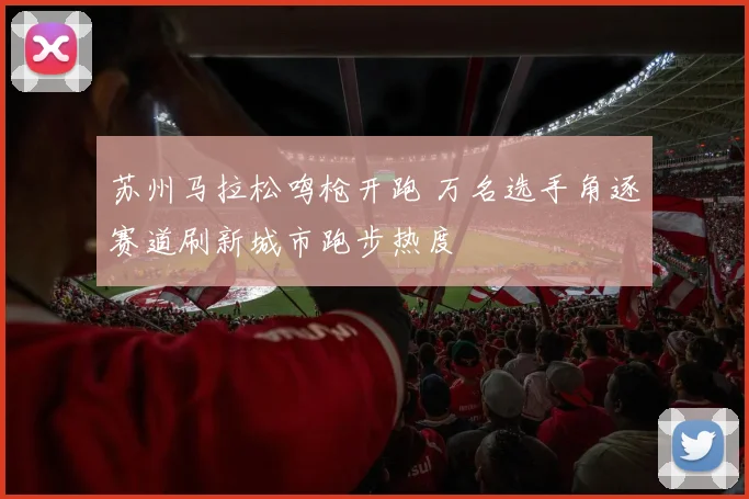 苏州马拉松鸣枪开跑 万名选手角逐赛道刷新城市跑步热度